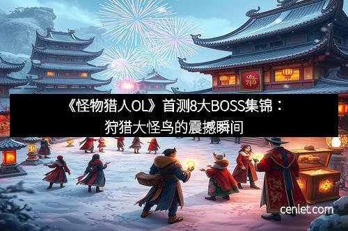 《怪物猎人OL》首测8大BOSS集锦：狩猎大怪鸟的震撼瞬间